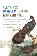 All things harmless, useful, and ornamental : environmental transformation through species acclimatization, from colonial Australia to the world /