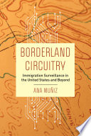 Borderland circuitry : immigration surveillance in the United States and beyond /