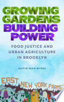 Growing gardens, building power : food justice and urban agriculture in Brooklyn /