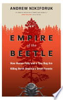 Empire of the beetle : how human folly and a tiny bug are killing North America's great forests /