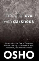 Falling in love with darkness : overcoming the fear of darkness and discovering its qualities of rest, relaxation, and profound peace /