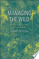 Managing the wild : stories of people and plants and tropical forests /