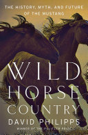 Wild horse country : the history, myth, and future of the mustang /