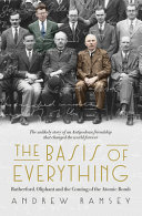 The basis of everything : Rutherford, Oliphant and the coming of the atomic bomb /