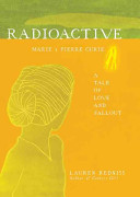 Radioactive : Marie & Pierre Curie, a tale of love & fallout /
