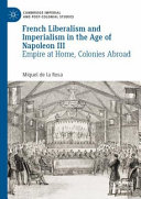 French liberalism and imperialism in the age of Napoleon III : empire at home, colonies abroad /