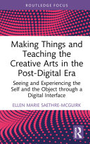 Making things and teaching the creative arts in the post-digital era : seeing and experiencing the self and the object through a digital interface /