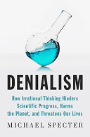 Denialism : how irrational thinking hinders scientific progress, harms the planet, and threatens our lives /