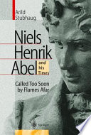 Niels Henrik Abel and his times : called too soon by flames afar /