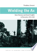 Wielding the ax : state forestry and social conflict in Tanzania, 1820-2000 /