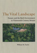 The vital landscape : nature and the built environment in nineteenth-century Britain /