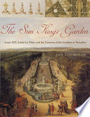 The Sun King's garden : Louis XIV, Andre Le Nôtre, and the creation of the gardens of Versailles /
